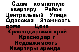 Сдам 1 комнатную квартиру  › Район ­ Центральный › Улица ­ Одесская › Этажность дома ­ 5 › Цена ­ 12 000 - Краснодарский край, Краснодар г. Недвижимость » Квартиры аренда   